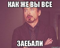 Как же вы все Заебали