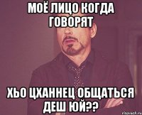 Моё лицо когда говорят Хьо цханнец общаться деш юй??