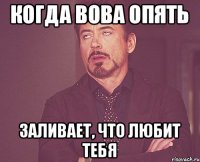 Когда Вова опять заливает, что любит тебя