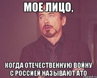 МОЕ ЛИЦО, КОГДА ОТЕЧЕСТВЕННУЮ ВОЙНУ С РОССИЕЙ НАЗЫВАЮТ АТО