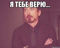 Я тебе верю... 