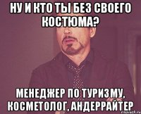 НУ И КТО ТЫ БЕЗ СВОЕГО КОСТЮМА? МЕНЕДЖЕР ПО ТУРИЗМУ, КОСМЕТОЛОГ, АНДЕРРАЙТЕР