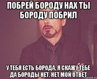 Побрей бороду Нах ты бороду побрил У тебя есть борода, я скажу тебе да Бороды нет, нет мой ответ