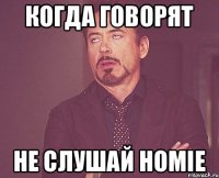 КОГДА ГОВОРЯТ НЕ СЛУШАЙ HOMIE