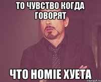 То чувство когда говорят что Homie хуета