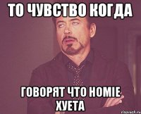 То чувство когда говорят что Homie хуета