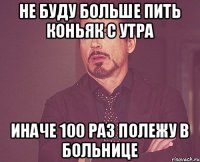 не буду больше пить коньяк с утра иначе 100 раз полежу в больнице