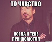 то чувство когда к тебе прикасаются