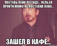 поставь лайк легенде... нельзя пройти мимо, не поставив лайк... зашел в кафе...