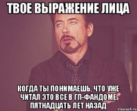 Твое выражение лица когда ты понимаешь, что уже читал это все в ГП-фандоме пятнадцать лет назад