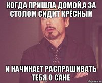 Когда пришла домой,а за столом сидит крёсный и начинает распрашивать тебя о Сане