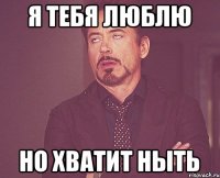 Я тебя люблю Но хватит ныть