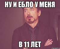 Ну и ебло у меня в 11 лет