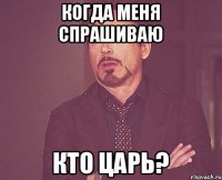 Когда меня спрашиваю кто царь?