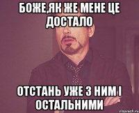 Боже,як же мене це достало отстань уже з ним і остальними