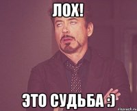 ЛОХ! Это судьба :)