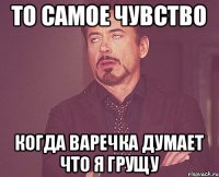 то самое чувство когда Варечка думает что я грущу