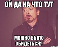 Ой да на что тут можно было обидеться?