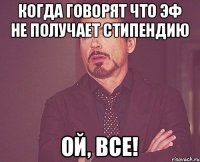 Когда говорят что ЭФ не получает стипендию Ой, все!