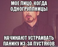 мое лицо, когда одногруппницы начинают устраивать панику из-за пустяков