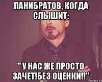 Панибратов, когда слышит: " у нас же ПРОСТО зачет!без оценки!!"