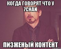 Когда говорят что у 7chan Пизженый контент