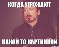 Когда угрожают Какой то картинкой