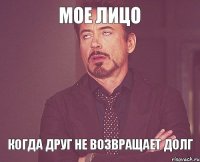 Мое лицо когда друг не возвращает долг