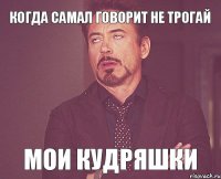 когда самал говорит не трогай мои кудряшки