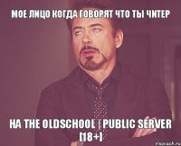 Мое лицо когда говорят что ты читер на The OldSchool | Public Server [18+]