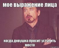 мое выражение лица когда девушка просит уступить место