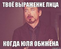 Твоё выражение лица Когда Юля обижена