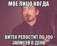 Мое лицо когда Витек репостит по 100 записей в день