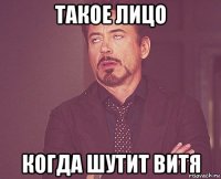 Такое Лицо когда шутит Витя