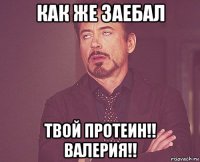 Как же заебал Твой протеин!! Валерия!!