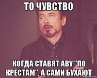 То чувство Когда ставят аву "по крестам", а сами бухают