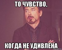 То чувство, когда не удивлена