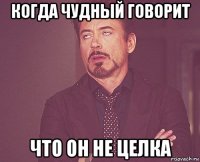 когда Чудный говорит что он не целка