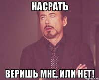 Насрать Веришь мне, или нет!