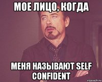 МОЕ ЛИЦО, КОГДА МЕНЯ НАЗЫВАЮТ SELF CONFIDENT