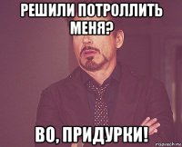 Решили потроллить меня? Во, придурки!