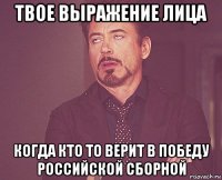 твое выражение лица когда кто то верит в победу Российской сборной