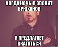 Когда ночью звонит брюханов И предлагает вкататься