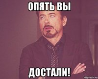 опять вы достали!