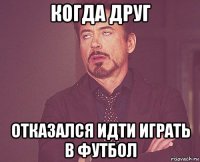 когда друг отказался идти играть в футбол