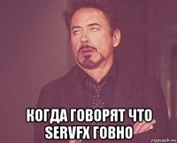  когда говорят что servfx говно