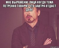 мое выражение лица когда тема петренко говорит что завтра отдаст долг 