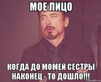 мое лицо когда до момей сестры наконец - то дошло!!!