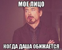мое лицо когда даша обижается