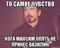 то самое чувство кога максим опять не принес вазилин